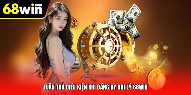 Tuân thủ điều kiện khi đăng ký đại lý 68Win